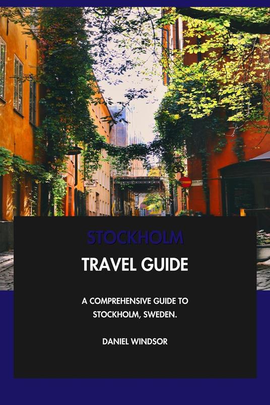 Stockholm Travel Guide: A Comprehensive Guide to Stockholm, Sweden.