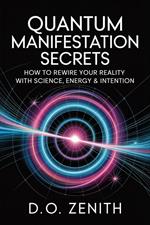 Quantum Manifestation Secrets: How to Rewire Your Reality with Science, Energy & Intention