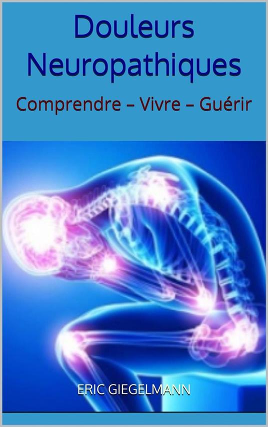 Douleurs Neuropathiques: Comprendre – Vivre – Guérir