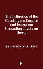 The Influence of the Carolingian Empire and European Crusading Ideals on Iberia