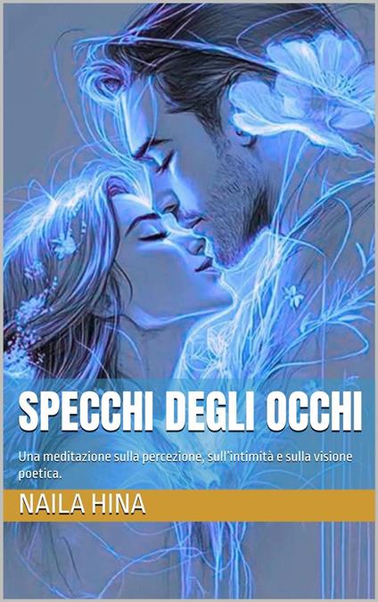 Specchi degli Occhi: Una meditazione sulla percezione, sull’intimità e sulla visione poetica. - ????? ???,Naila Hina - ebook