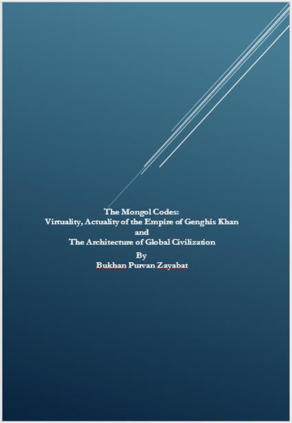 The Mongol Codes: Virtuality, Actuality of the Empire of Genghis Khan and the Architecture of Global Civilization