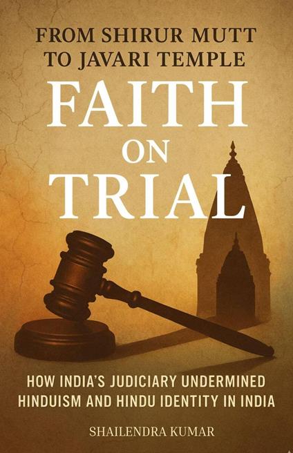 From Shirur Mutt to Javari Temple - FAITH ON TRIAL: How India’s Judiciary Undermined Hinduism and Hindu Identity in India