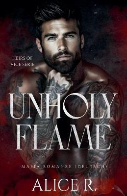 Unholy Flame: Mafia Romanze (Deutsch) - Alice R Deutsch - cover