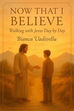 Now That I Believe: Walking with Jesus Day by Day