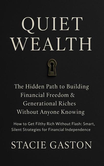 Quiet Wealth: The Hidden Path to Building Financial Freedom & Generational Riches Without Anyone Knowing