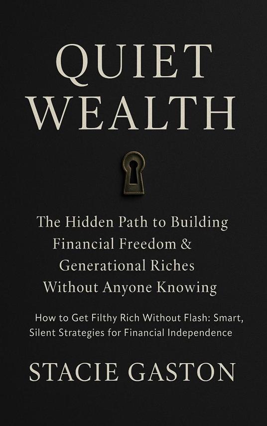 Quiet Wealth: The Hidden Path to Building Financial Freedom & Generational Riches Without Anyone Knowing