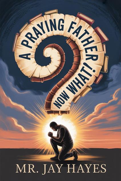 A Praying Father Now What!