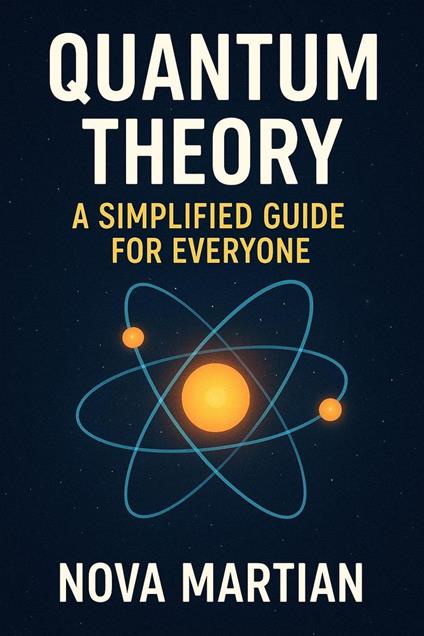 Quantum Theory: A Simplified Guide for Everyone