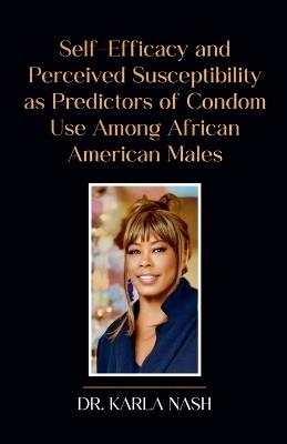 Self-Efficacy and Perceived Susceptibility as Predictors of Condom Use Among African American Males - Karla Nash - cover