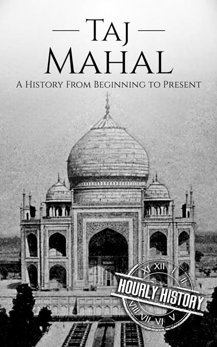 Taj Mahal: A History from Beginning to Present