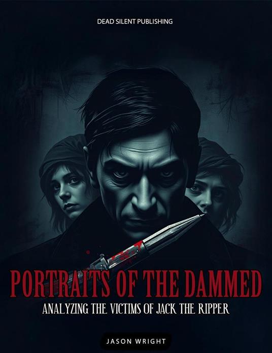 Portraits Of The Dammed: Analyzing The Victims Of Jack The Ripper