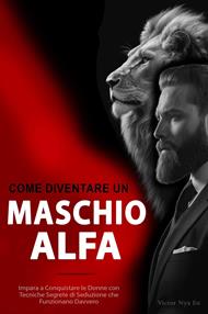 Come Diventare un Maschio Alfa: Impara a Conquistare le Donne con Tecniche Segrete di Seduzione che Funzionano Davvero