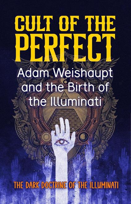 Cult of the Perfect: Adam Weishaupt and the Birth of the Illuminati