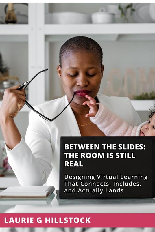 Between the Slides | The Room Is Still Real: Designing Virtual Learning That Connects, Includes, and Actually Lands