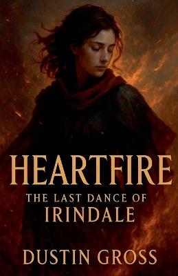 Heartfire: The Last Dance of Irindale - Dustin Gross - cover