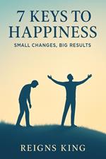 7 Keys to Happiness : Small Changes, Big Results