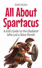 All About Spartacus: A Kid’s Guide to the Gladiator Who Led a Slave Revolt