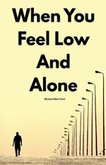 When You Feel Low And Alone by Richard Ben Ford