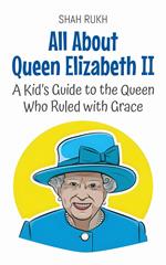 All About Queen Elizabeth II: A Kid’s Guide to the Queen Who Ruled with Grace