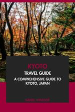 Kyoto Travel Guide: A Comprehensive Guide to Kyoto, Japan.