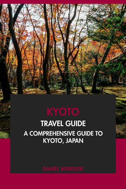 Kyoto Travel Guide: A Comprehensive Guide to Kyoto, Japan.