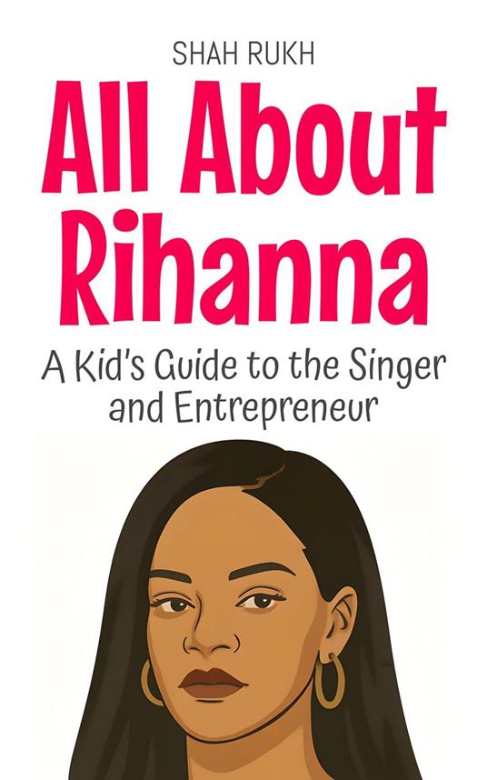 All About Rihanna: A Kid’s Guide to the Singer and Entrepreneur - Shah Rukh - ebook
