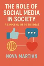The Role of Social Media in Society: A Simple Guide to Big Ideas