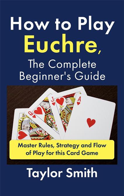 How to Play Euchre, the Complete Beginner's Guide: Master Rules, Strategy and Flow of Play for this Card Game