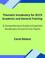 Thematic Vocabulary for IELTS Academic and General Training: A Comprehensive Guide to Essential Vocabulary Across Six Core Topics