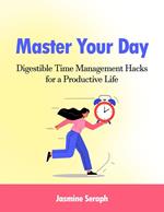 Master Your Day: Digestible Time Management Hacks for a Productive Life