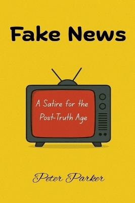 Fake News - A Satire for the Post-Truth Age - Peter Parker - cover