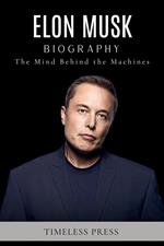 Elon Musk Biography: The Mind Behind the Machines