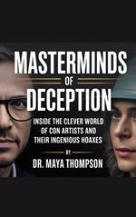 Masterminds of Deception: Inside the Clever World of Con Artists and Their Ingenious Hoaxes