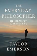 The Everyday Philosopher: Big Ideas for a Better Life