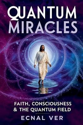 Quantum Miracles: Faith Consciousness & The Quantum Field - Ecnal Ver - cover