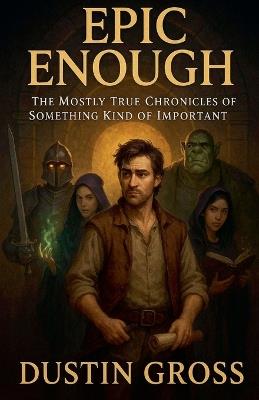 Epic Enough: The Mostly True Chronicles of Something Kind of Important - Dustin Gross - cover