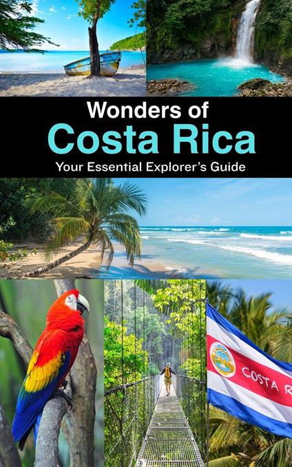 Wonders of Costa Rica : Your Essential Explorer’s Guide
