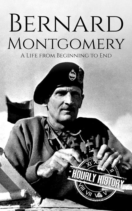Bernard Montgomery: A Life from Beginning to End
