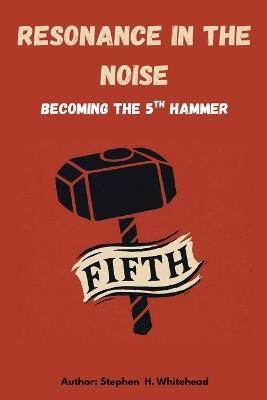 Resonance in the Noise: becoming the 5th Hammer - Stephen Whitehead - cover