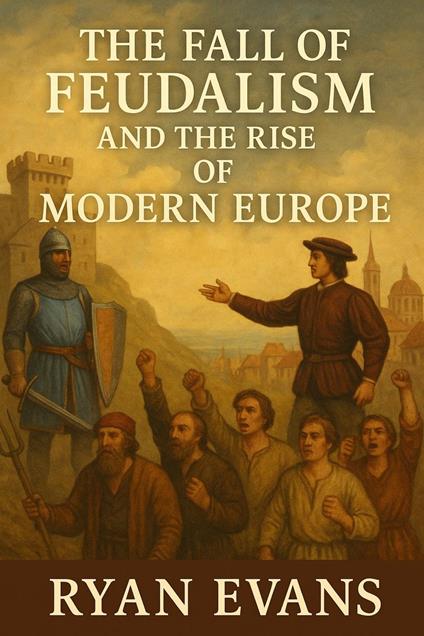 The Fall of Feudalism and the Rise of Modern Europe