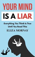 Your Mind is a Liar: Everything You Think is True—Until You Read This