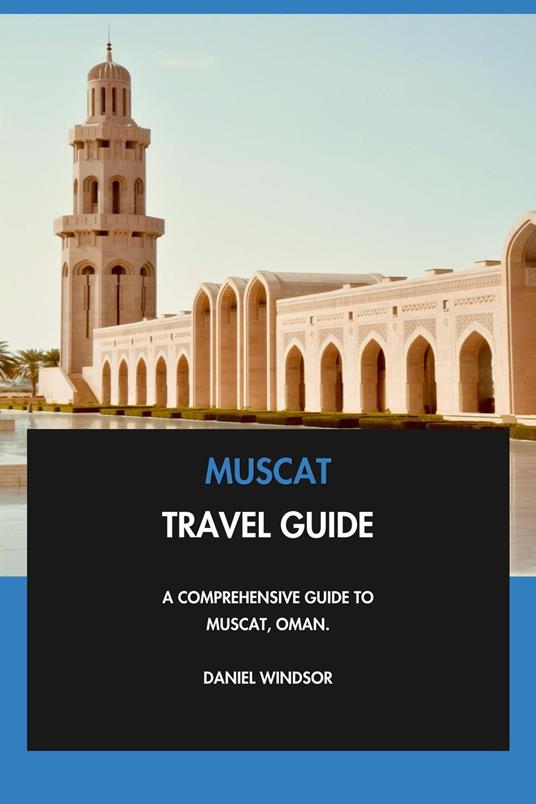 Muscat Travel Guide: A Comprehensive Guide to Muscat, Oman.