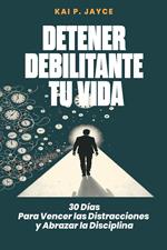 Detener Debilitante Tu Vida: 30 Días Para Vencer las Distracciones y Abrazar la Disciplina
