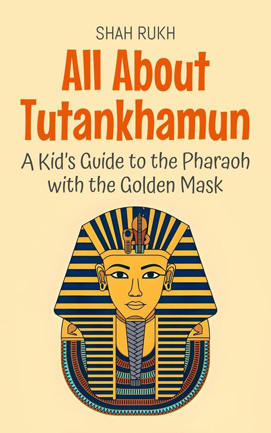 All About Tutankhamun: A Kid’s Guide to the Pharaoh with the Golden Mask - Shah Rukh - ebook
