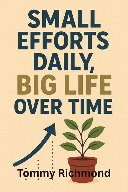 Small Efforts Daily, Big Life Over Time