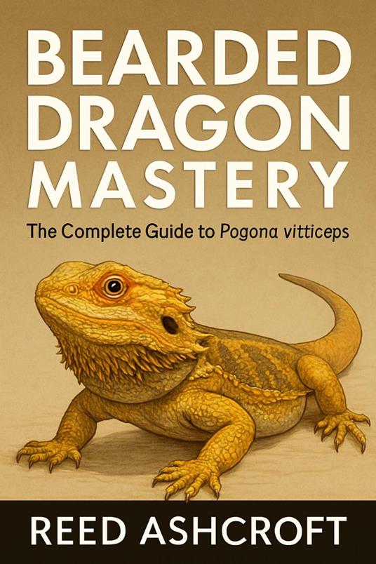 Bearded Dragon Mastery The Complete Guide to Pogona vitticeps Care
