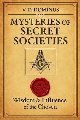 Mysteries of Secret Societies Wisdom and Influence of The Chosen - V D Dominus - cover