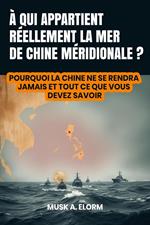 À qui Appartient Réellement la mer de Chine Méridionale ? : Pourquoi la Chine ne se rendra Jamais et Tout ce que Vous Devez Savoir