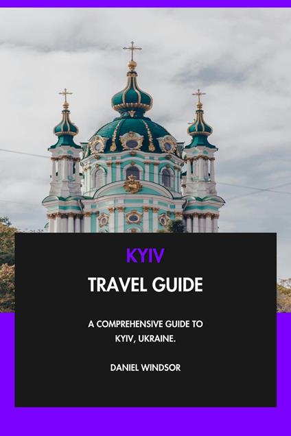 Kyiv Travel Guide: A Comprehensive Guide to Kyiv, Ukraine.
